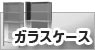 ガラスケース