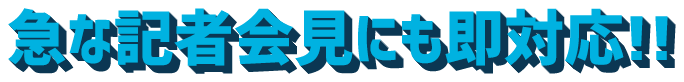 急な記者会見にも即対応!!