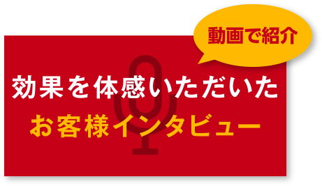 効果を体感いただいたお客様インタビュー