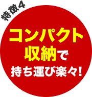 特徴4 - コンパクト収納で持ち運び楽々！